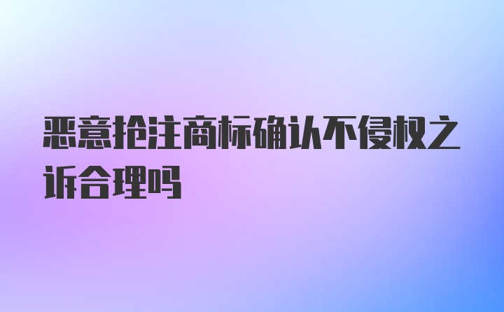 恶意抢注商标确认不侵权之诉合理吗