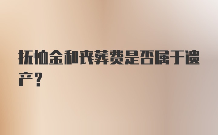 抚恤金和丧葬费是否属于遗产?