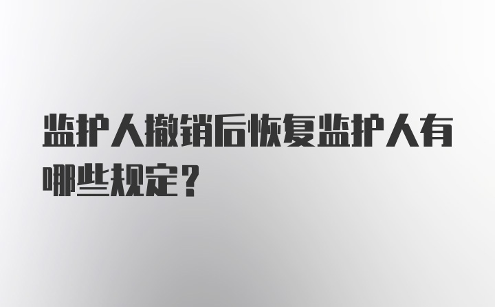 监护人撤销后恢复监护人有哪些规定?