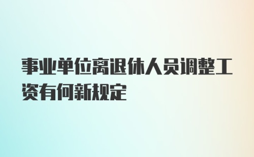 事业单位离退休人员调整工资有何新规定