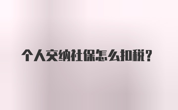 个人交纳社保怎么扣税?