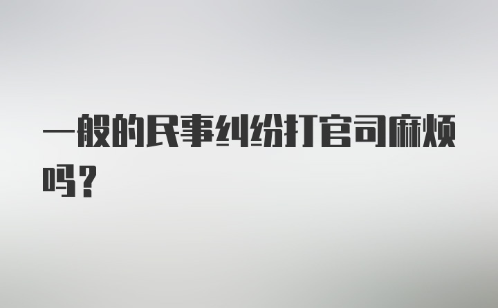 一般的民事纠纷打官司麻烦吗？