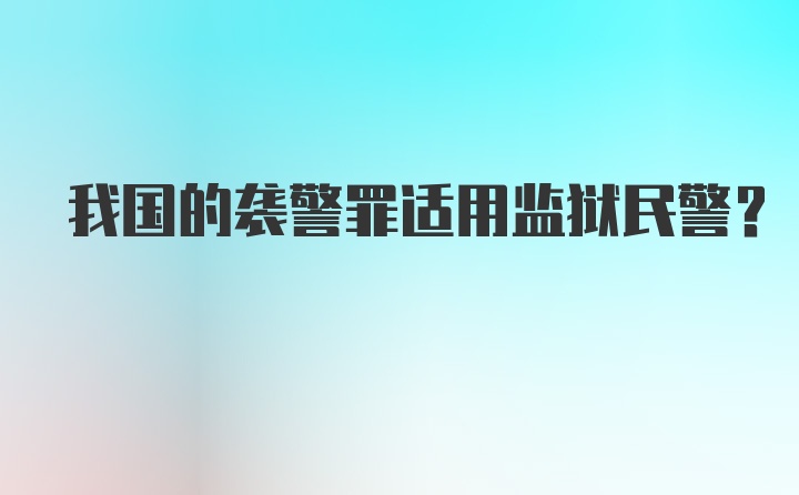 我国的袭警罪适用监狱民警?