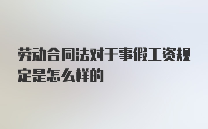 劳动合同法对于事假工资规定是怎么样的