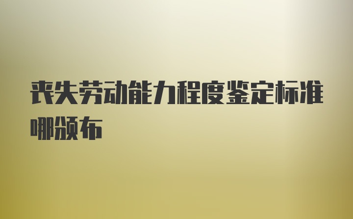 丧失劳动能力程度鉴定标准哪颁布