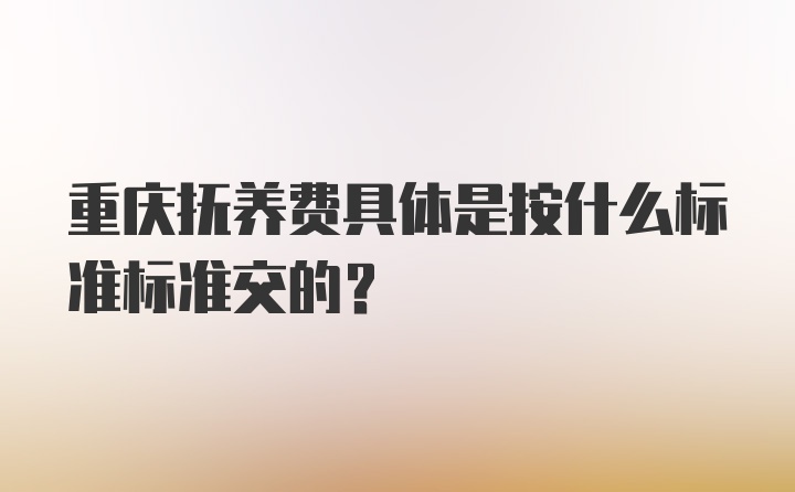 重庆抚养费具体是按什么标准标准交的？