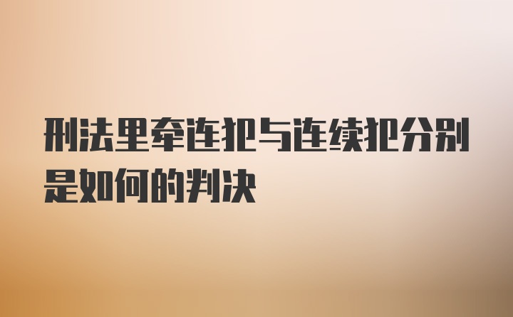 刑法里牵连犯与连续犯分别是如何的判决