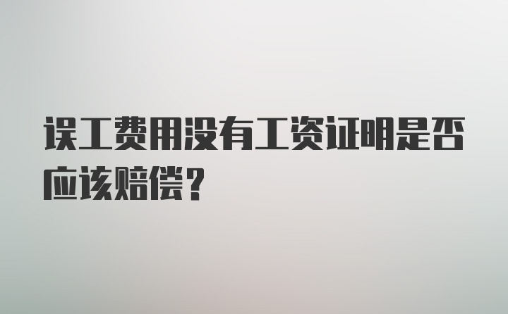 误工费用没有工资证明是否应该赔偿？