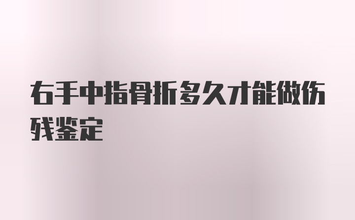 右手中指骨折多久才能做伤残鉴定