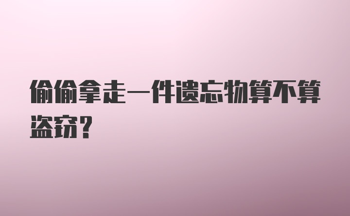 偷偷拿走一件遗忘物算不算盗窃？