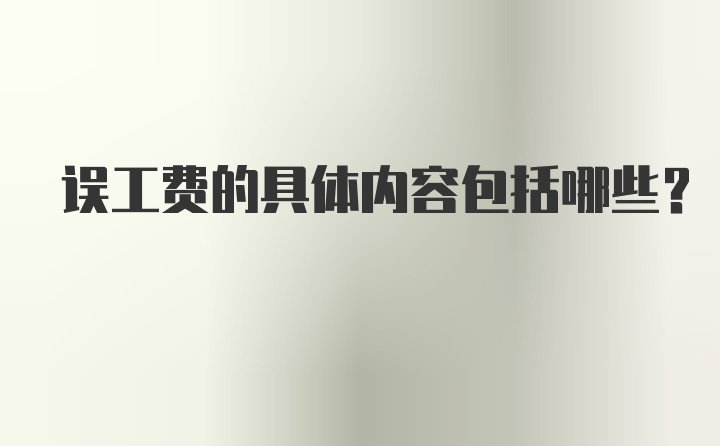 误工费的具体内容包括哪些？