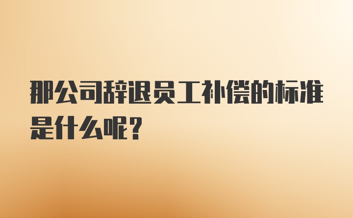 那公司辞退员工补偿的标准是什么呢？