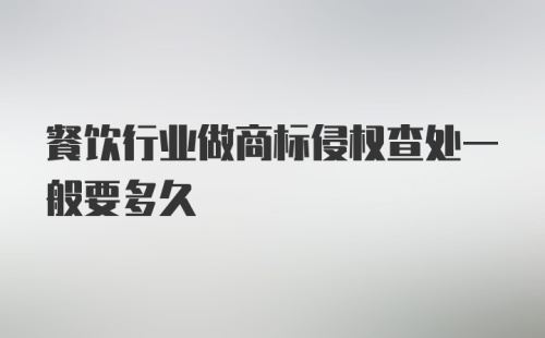 餐饮行业做商标侵权查处一般要多久