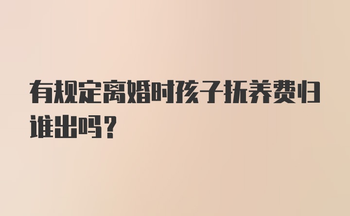 有规定离婚时孩子抚养费归谁出吗？