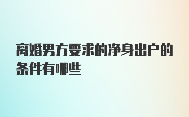 离婚男方要求的净身出户的条件有哪些