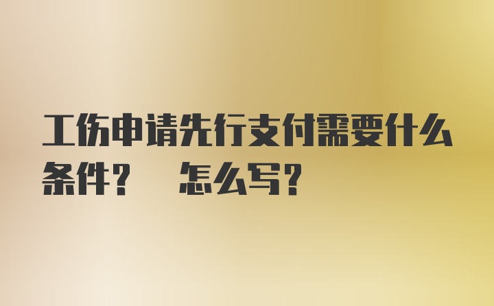 工伤申请先行支付需要什么条件? 怎么写?