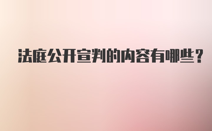 法庭公开宣判的内容有哪些？