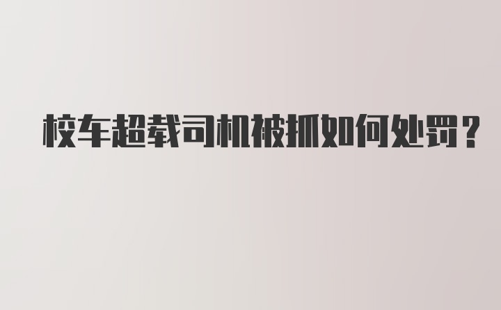 校车超载司机被抓如何处罚？