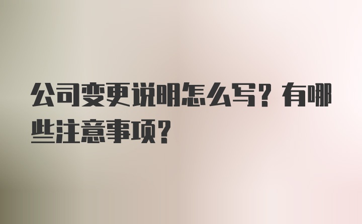 公司变更说明怎么写？有哪些注意事项？