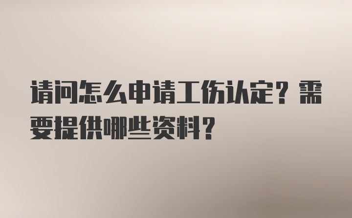 请问怎么申请工伤认定？需要提供哪些资料？