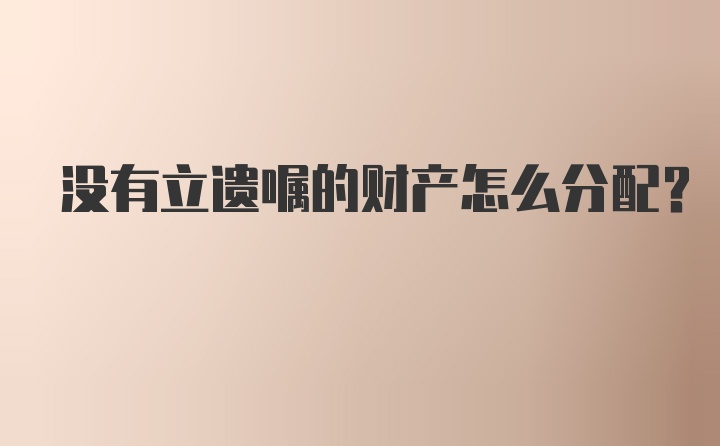 没有立遗嘱的财产怎么分配？