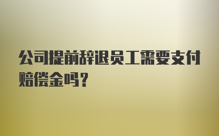 公司提前辞退员工需要支付赔偿金吗？