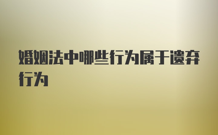 婚姻法中哪些行为属于遗弃行为