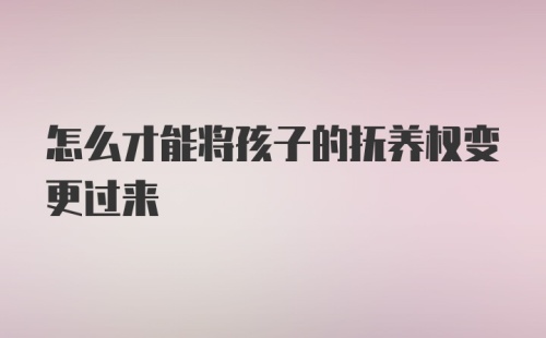 怎么才能将孩子的抚养权变更过来