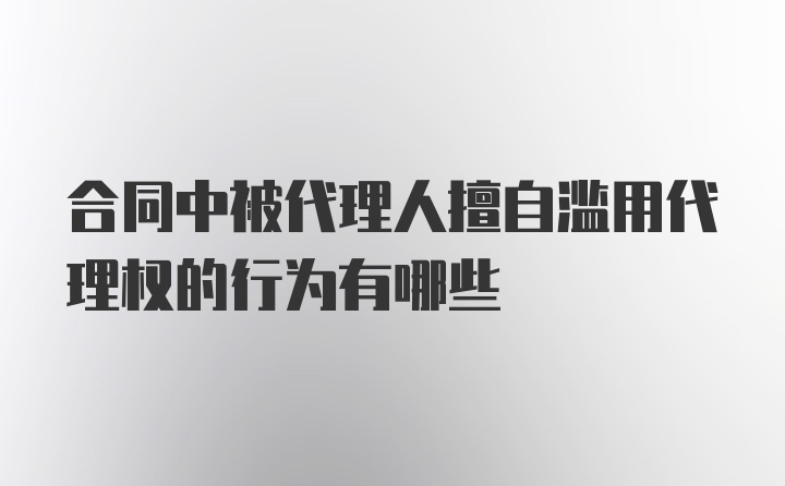 合同中被代理人擅自滥用代理权的行为有哪些