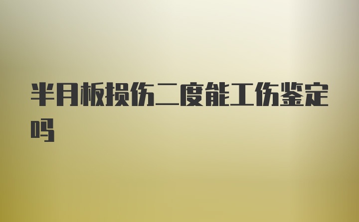 半月板损伤二度能工伤鉴定吗