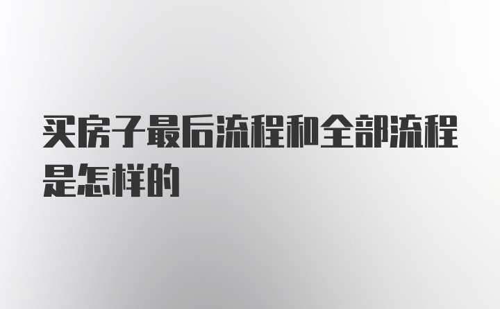 买房子最后流程和全部流程是怎样的