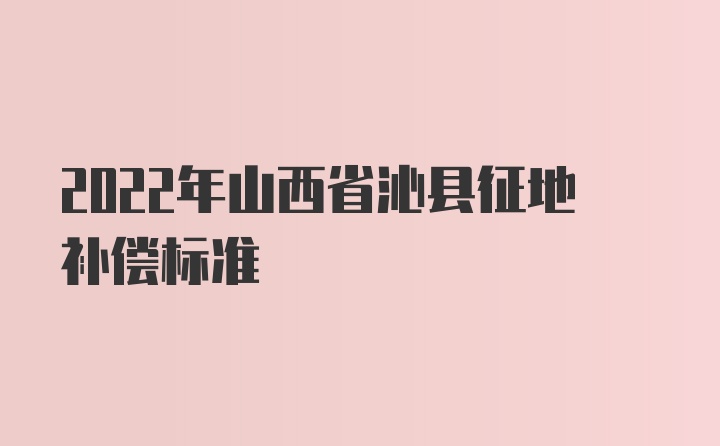 2022年山西省沁县征地补偿标准