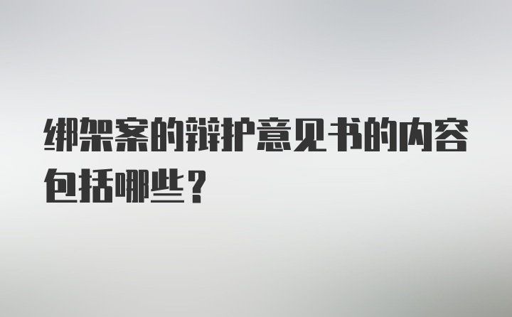 绑架案的辩护意见书的内容包括哪些?