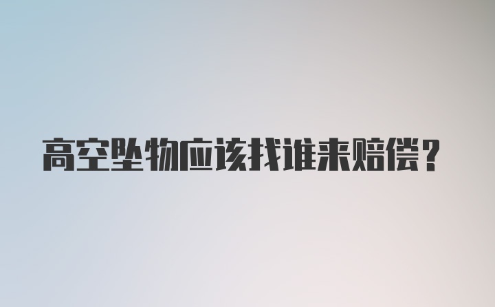 高空坠物应该找谁来赔偿？