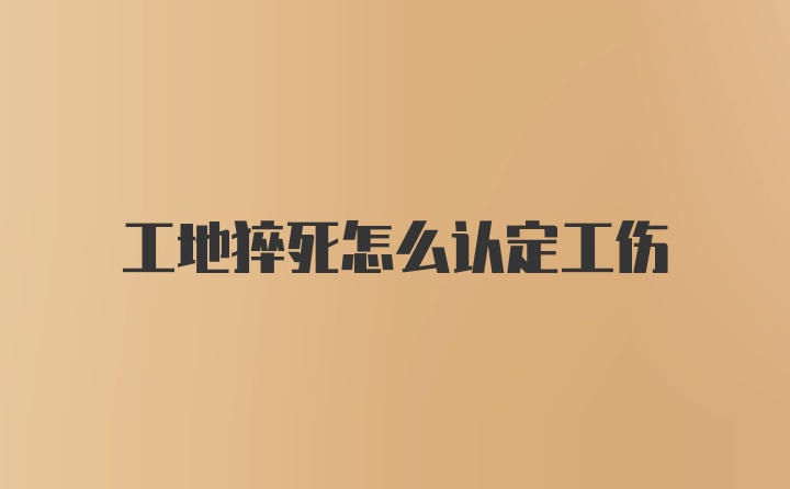 工地猝死怎么认定工伤