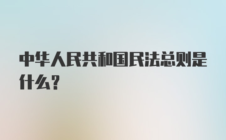 中华人民共和国民法总则是什么？