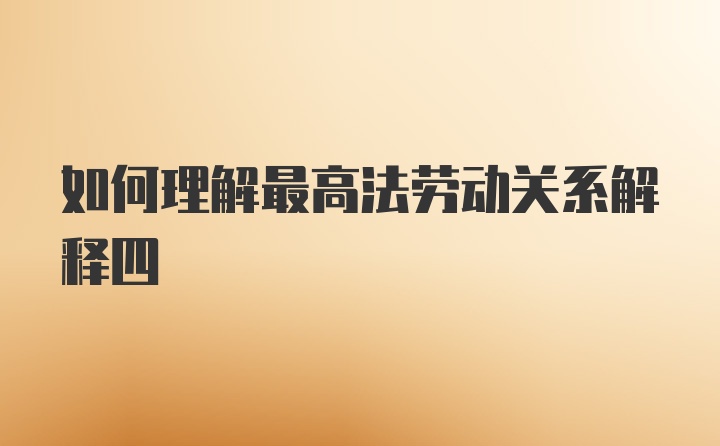 如何理解最高法劳动关系解释四