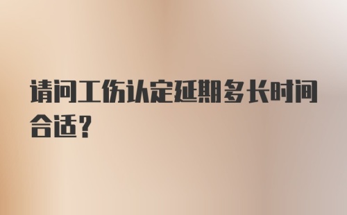 请问工伤认定延期多长时间合适？