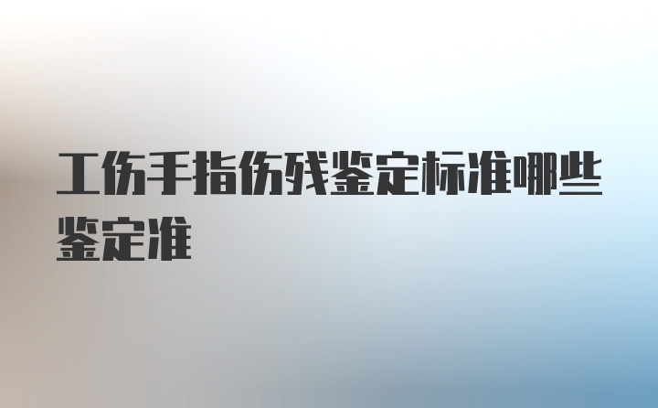 工伤手指伤残鉴定标准哪些鉴定准