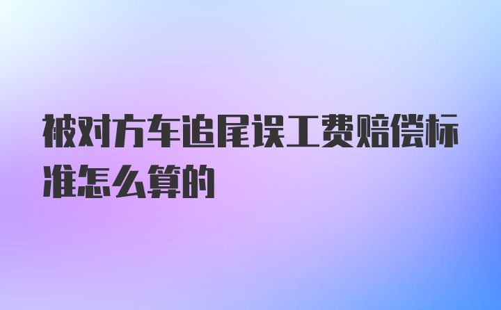 被对方车追尾误工费赔偿标准怎么算的