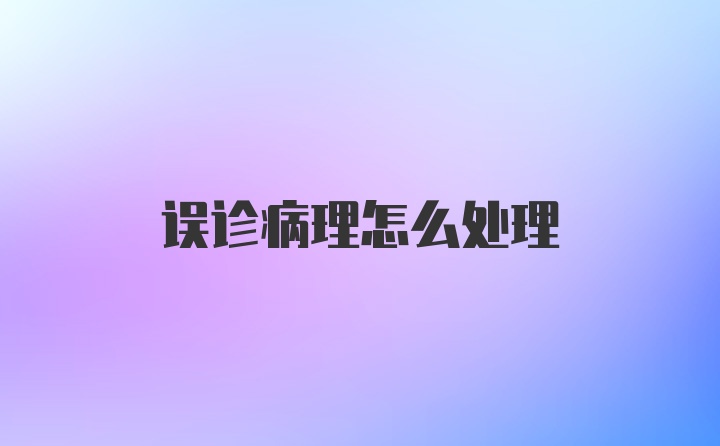 误诊病理怎么处理