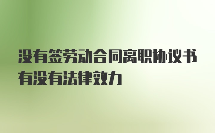 没有签劳动合同离职协议书有没有法律效力