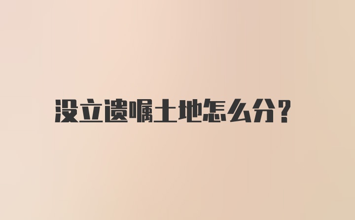 没立遗嘱土地怎么分？