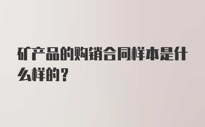 矿产品的购销合同样本是什么样的？