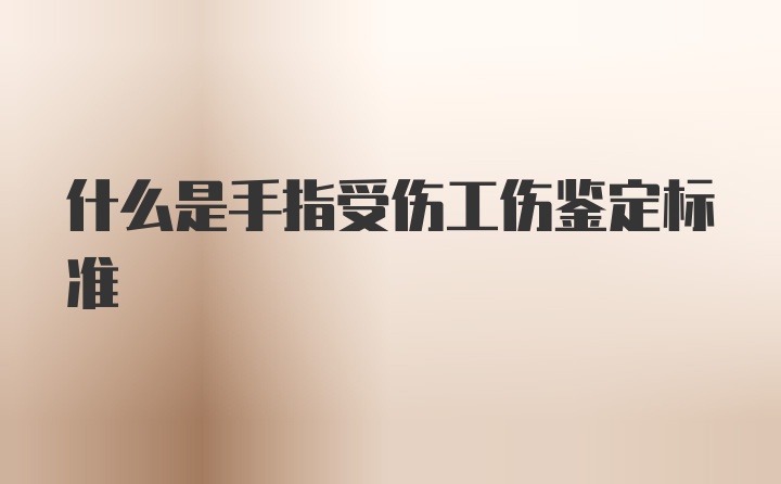 什么是手指受伤工伤鉴定标准