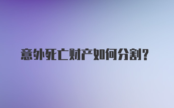 意外死亡财产如何分割？