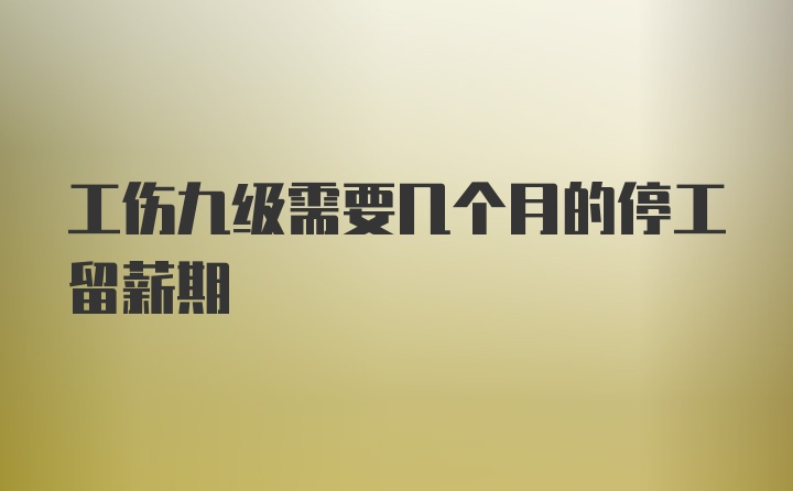 工伤九级需要几个月的停工留薪期