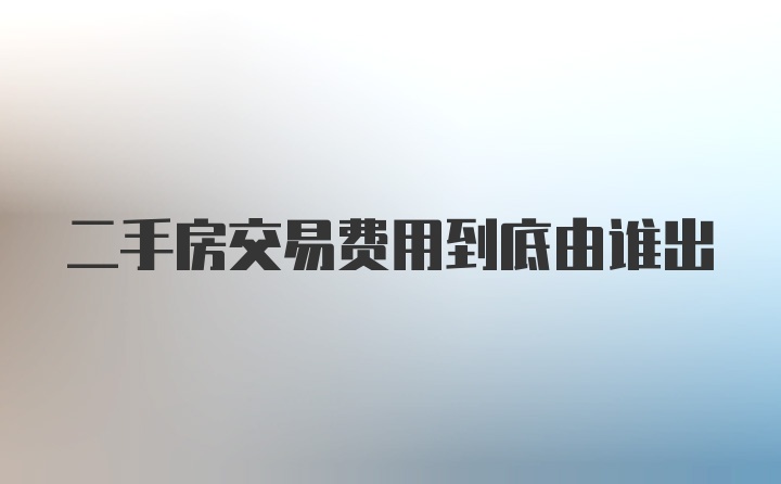 二手房交易费用到底由谁出