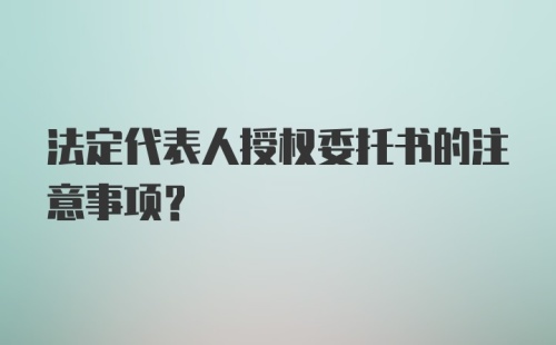 法定代表人授权委托书的注意事项？