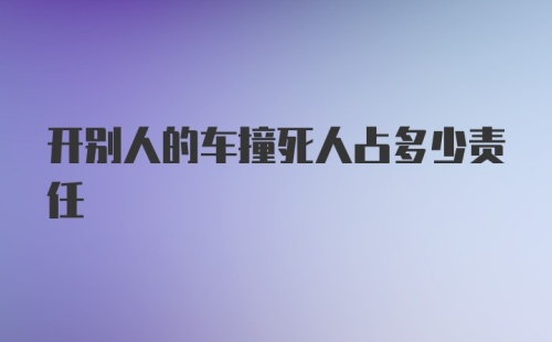 开别人的车撞死人占多少责任